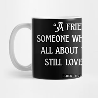 Elbert Hubbard - A friend is someone who knows all about you and still loves you. Mug